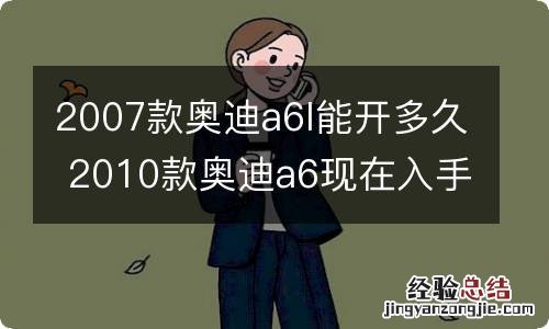 2007款奥迪a6l能开多久 2010款奥迪a6现在入手还能开几年