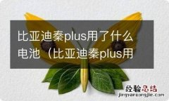 比亚迪秦plus用的什么电池 比亚迪秦plus用了什么电池