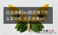 比亚迪秦pro插混用了什么发动机 比亚迪秦prodmi混动