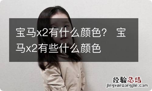 宝马x2有什么颜色? 宝马x2有些什么颜色