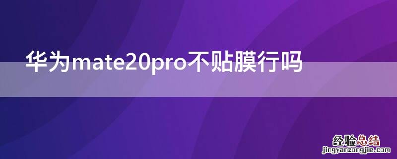 华为mate20pro不贴膜行吗