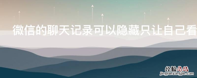 微信的聊天记录可以隐藏只让自己看到吗