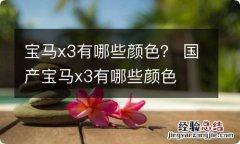 宝马x3有哪些颜色？ 国产宝马x3有哪些颜色