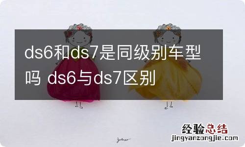 ds6和ds7是同级别车型吗 ds6与ds7区别