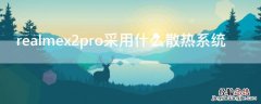 realmex2pro采用什么散热系统 realmex2有没有散热