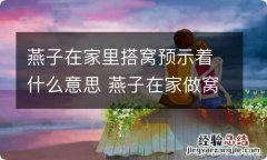 燕子在家里搭窝预示着什么意思 燕子在家做窝的寓意是什么