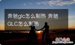 奔驰glc怎么制热 奔驰GLC怎么制热