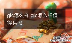 glc怎么样 glc怎么样值得买吗