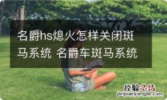 名爵hs熄火怎样关闭斑马系统 名爵车斑马系统怎么关闭