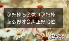 孕妇操怎么做才会纠正好胎位 孕妇操怎么做