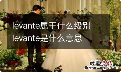 levante属于什么级别 levante是什么意思