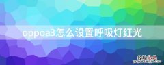 oppoa3怎么设置呼吸灯红光 oppoa3呼吸灯在哪里设置