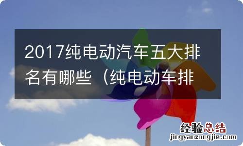 纯电动车排名前十名汽车 2017纯电动汽车五大排名有哪些