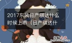 日产骐达什么时候上市的 2017东风日产骐达什么时候上市