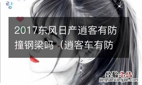逍客车有防撞钢梁吗? 2017东风日产逍客有防撞钢梁吗