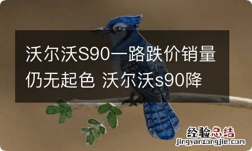 沃尔沃S90一路跌价销量仍无起色 沃尔沃s90降价严重为什么