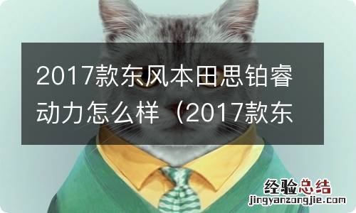 2017款东风本田思铂睿动力怎么样啊 2017款东风本田思铂睿动力怎么样