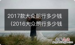 2016大众朗行多少钱 2017款大众朗行多少钱