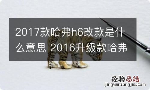 2017款哈弗h6改款是什么意思 2016升级款哈弗H6