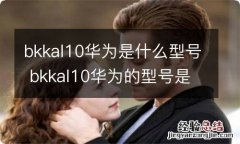 bkkal10华为是什么型号 bkkal10华为的型号是啥