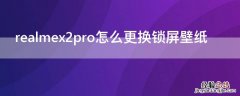 realmex2pro官方内置壁纸 realmex2pro怎么更换锁屏壁纸