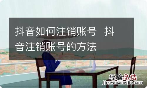 抖音如何注销账号抖音注销账号的方法