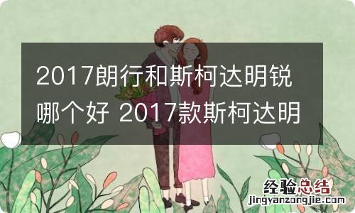 2017朗行和斯柯达明锐哪个好 2017款斯柯达明锐怎么样