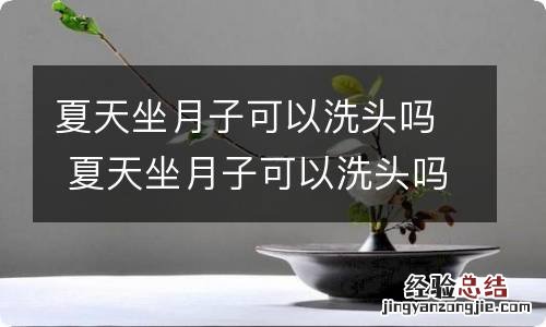 夏天坐月子可以洗头吗 夏天坐月子可以洗头吗用热水