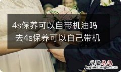 4s保养可以自带机油吗 去4s保养可以自己带机油吗