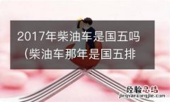 柴油车那年是国五排放 2017年柴油车是国五吗