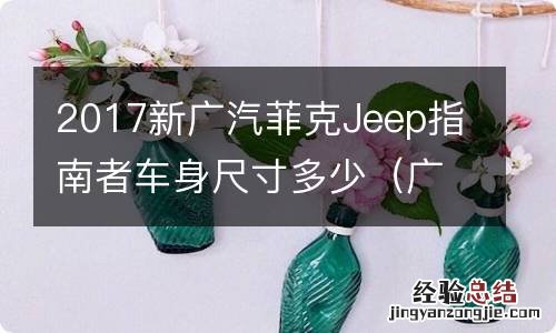 广汽菲克指南者轮胎型号 2017新广汽菲克Jeep指南者车身尺寸多少