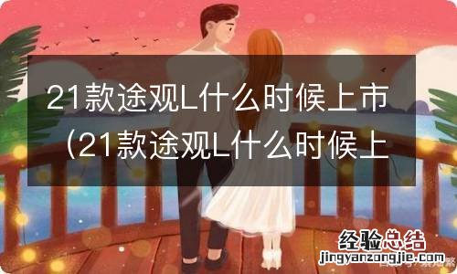 21款途观L什么时候上市 21款途观L什么时候上市