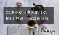 怠速不稳忽高忽低什么原因 怠速不稳忽高忽低怎么办