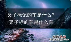 叉子标记的车是什么？ 叉子标的车是什么车