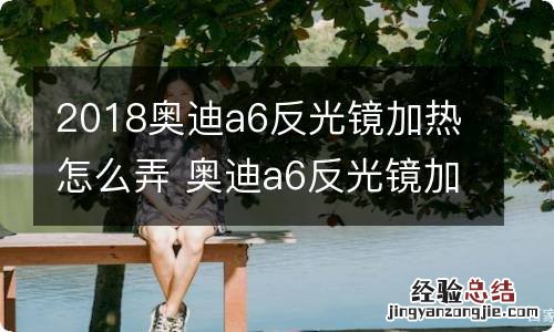 2018奥迪a6反光镜加热怎么弄 奥迪a6反光镜加热开关在哪儿