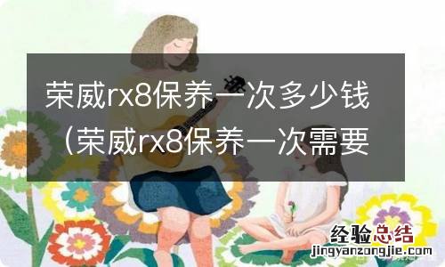 荣威rx8保养一次需要多少钱 荣威rx8保养一次多少钱