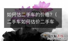 二手车如何估价二手车估价方法 如何估二手车的价格?