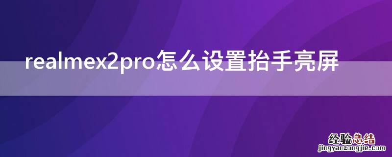 realmex2pro熄屏显示 realmex2pro怎么设置抬手亮屏