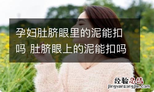 孕妇肚脐眼里的泥能扣吗 肚脐眼上的泥能扣吗