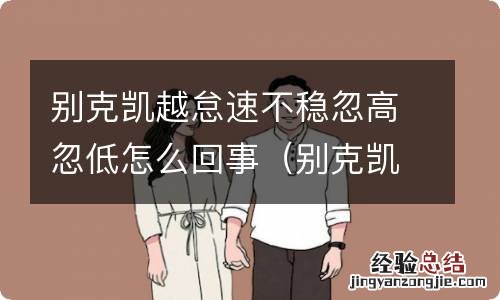 别克凯越怠速过低是怎么回事 别克凯越怠速不稳忽高忽低怎么回事