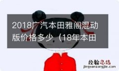 18年本田雅阁混动锐酷版全新 2018广汽本田雅阁混动版价格多少