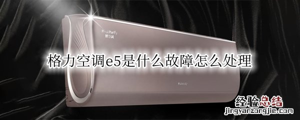 格力空调e5是什么故障怎么处理 格力空调e5是什么故障代码怎么解决