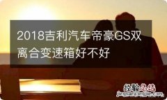 2018吉利汽车帝豪GS双离合变速箱好不好