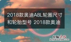 2018款奥迪A8L轮圈尺寸和轮胎型号 2018款奥迪a8l轮圈尺寸和轮胎型号是多少