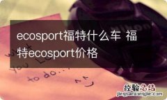 ecosport福特什么车 福特ecosport价格