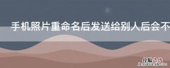 手机照片重命名后发送给别人后会不会显示