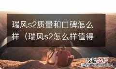 瑞风s2怎么样值得买吗 瑞风s2质量和口碑怎么样