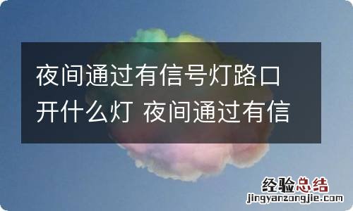 夜间通过有信号灯路口开什么灯 夜间通过有信号灯路口开什么灯光