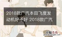 2018款广汽本田飞度发动机好不好 2018款广汽本田飞度发动机好不好呀