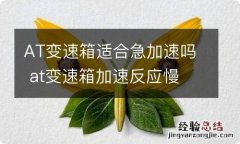 AT变速箱适合急加速吗 at变速箱加速反应慢